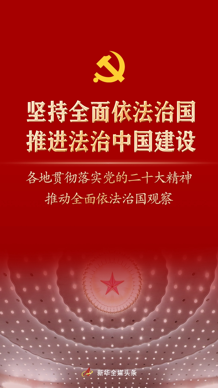 堅(jiān)持全面依法治國，推進(jìn)法治中國建設(shè)——各地貫徹落實(shí)黨的二十大精神推動(dòng)全面依法治國觀察